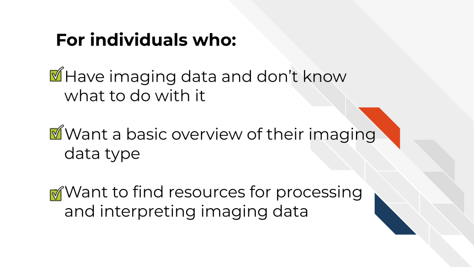 For individuals who: Have imaging data and don’t know what to do with it. Want a basic overview of their imaging data type. Want to find resources for processing and interpreting imaging data