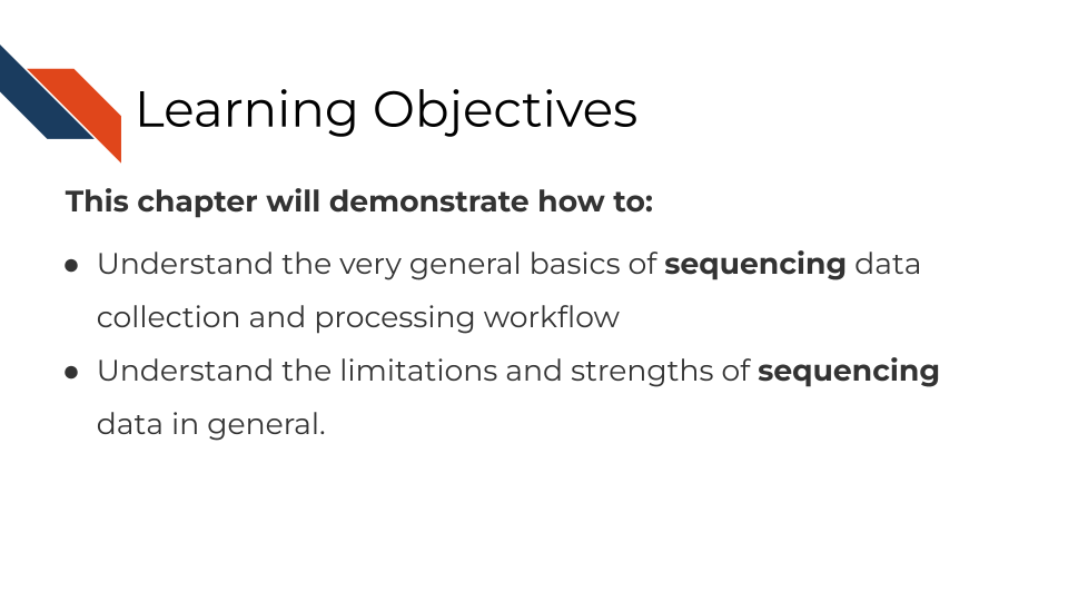 This chapter will demonstrate how to: Understand the very general basics of sequencing data collection and processing workflow. Understand the limitations and strengths of sequencing data in general.