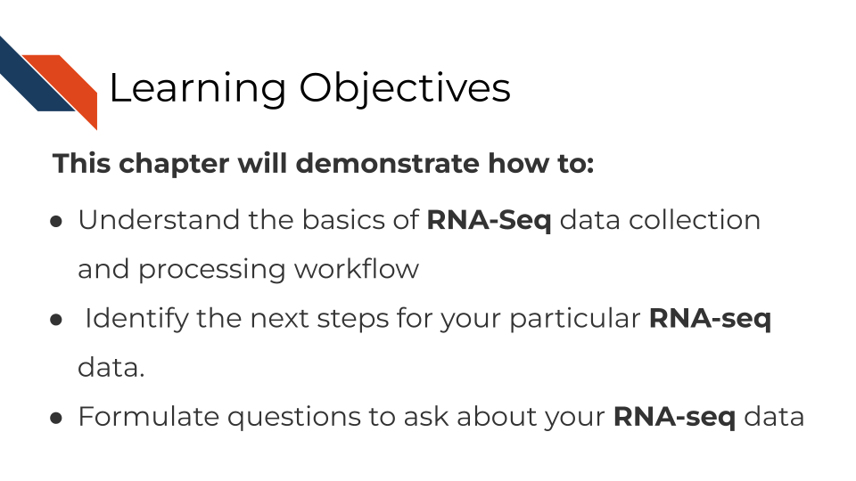 This chapter will demonstrate how to: Understand the basics of RNA-Seq data collection and processing workflow. Identify the next steps for your particular RNA-seq data. Formulate questions to ask about your RNA-seq data