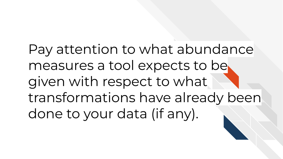 When looking for analysis tools, pay attention to what abundance measures the tool expects to be given with respect to what transformations have already been done to your data (if any).
