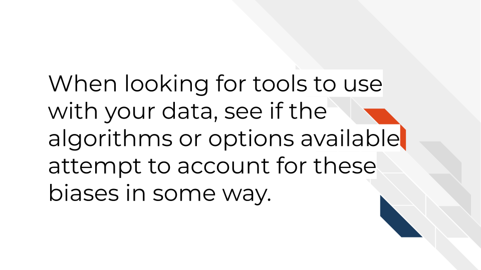 When looking for tools, you will want to see if the algorithms or options available attempt to account for these biases in some way.