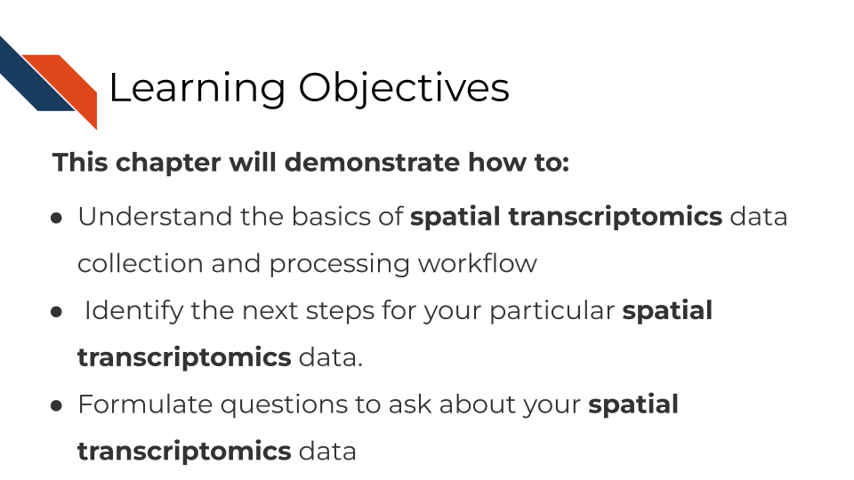 This chapter will demonstrate how to: Approach collection of spatial transcriptomics data and design a typical analysis pipeline. Adjust your analysis pipeline to the research question, opportunities, and limitations concerning you spatial transcriptomics project. Learn about the questions that can be addressed with spatial transcriptomics data