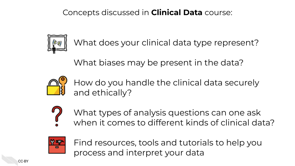 Concepts discussed in Clinical Data course: What does your clinical data type represent? How do you handle the clinical data securely and ethically? What types of analysis questions can one ask when it comes to different kinds of clinical data? Find resources, tools and tutorials to help you process and work with your data