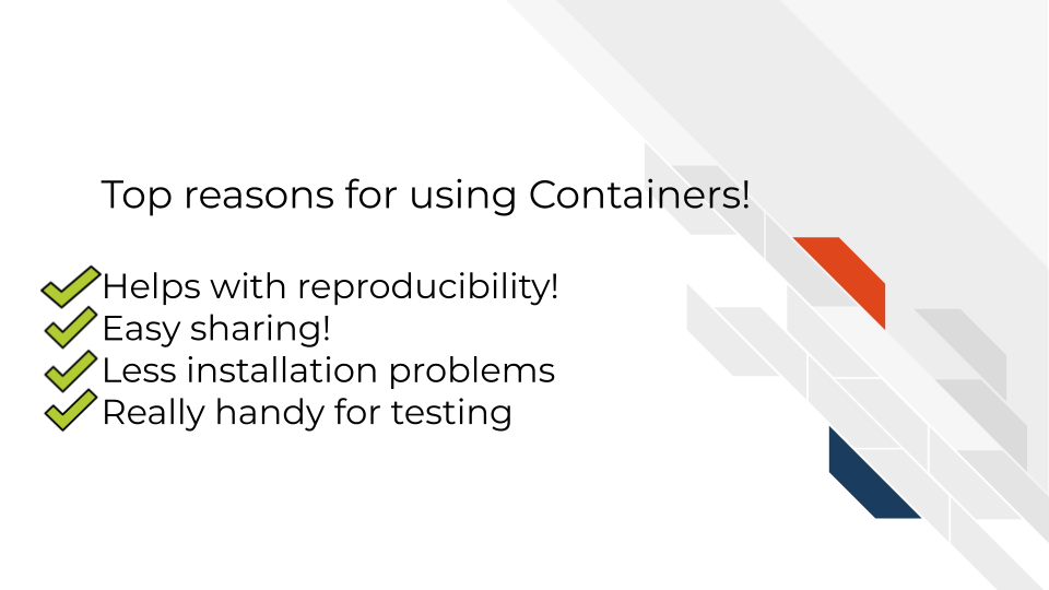 Top reasons for using Containers! Helps with reproducibility! Easy sharing! Less installation problems. Really handy for testing