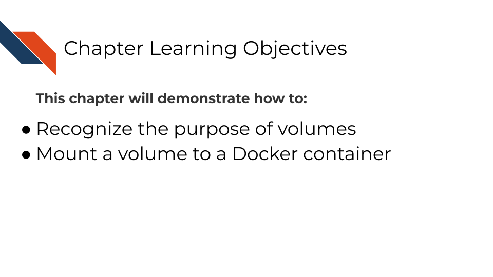 This chapter will demonstrate how to: Recognize the purpose of volumes Mount a volume to a Docker container