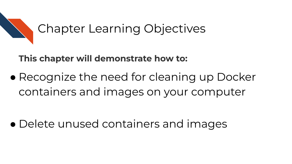 This chapter will demonstrate how to: Recognize the need for cleaning up Docker containers and images on your computer. Delete unused containers and images