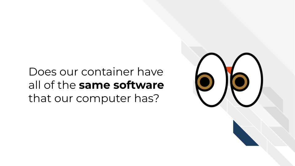 Does our container have all of the same software that our computer has?