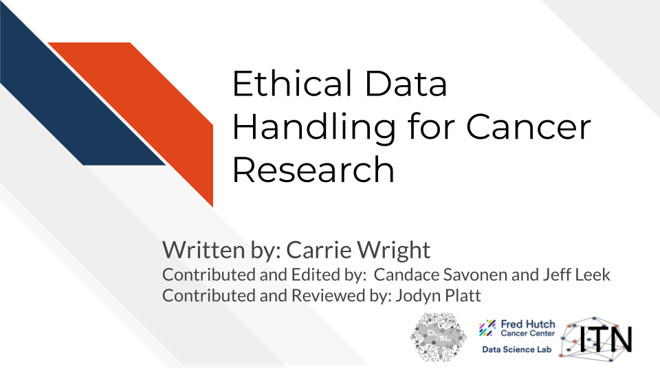 Ethical Data Handling for Cancer Research. Written by: Carrie Wright. Contributed and Edited by: Candace Savonen and Jeff Leek