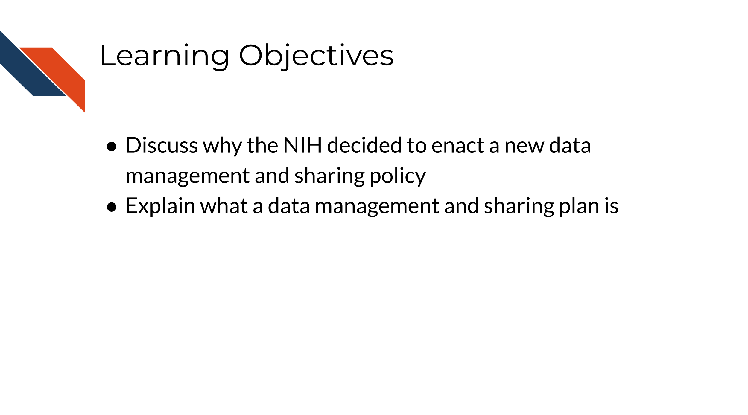Learning Objectives: Discuss why the NIH decided to enact a new data management and sharing policy, explain what a data management and sharing plan is