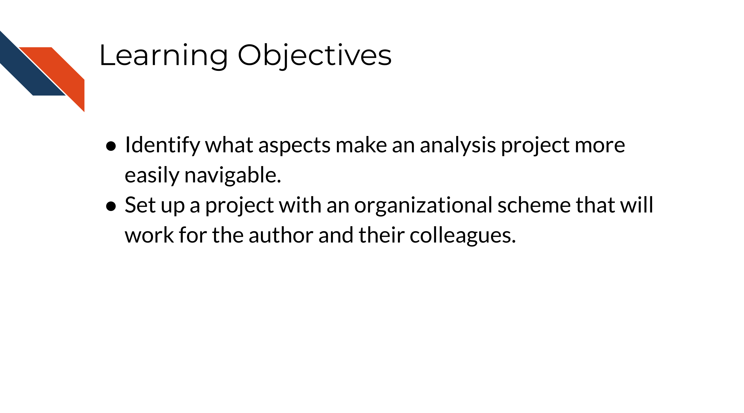 This chapter will demonstrate how to: Identify what aspects make an analysis project more easily navigable. Set up a project with an organizational scheme that will work for the author and their colleagues.