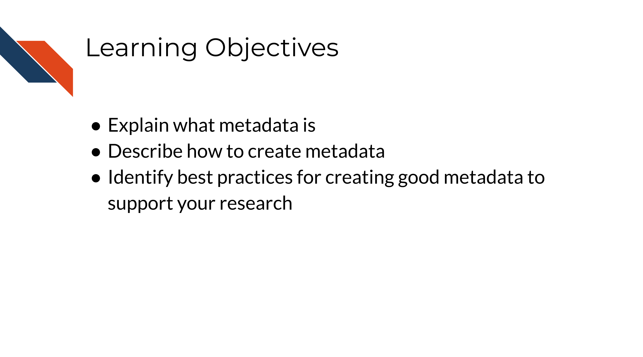 Learning objectives: explain what metadata is, describe how to create metadata, identify best practices for creating good metadata to support your research