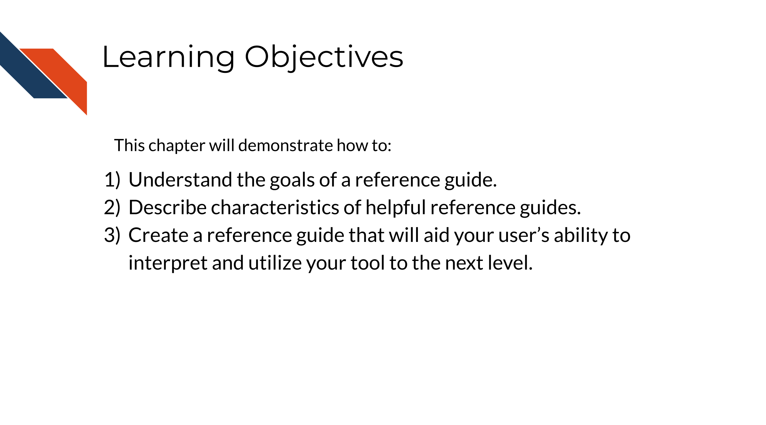 This chapter will demonstrate how to: Understand the goals of a reference guide. Describe characteristics of helpful reference guides. Create a reference guide that will aid your user’s ability to interpret and utilize your tool to the next level.