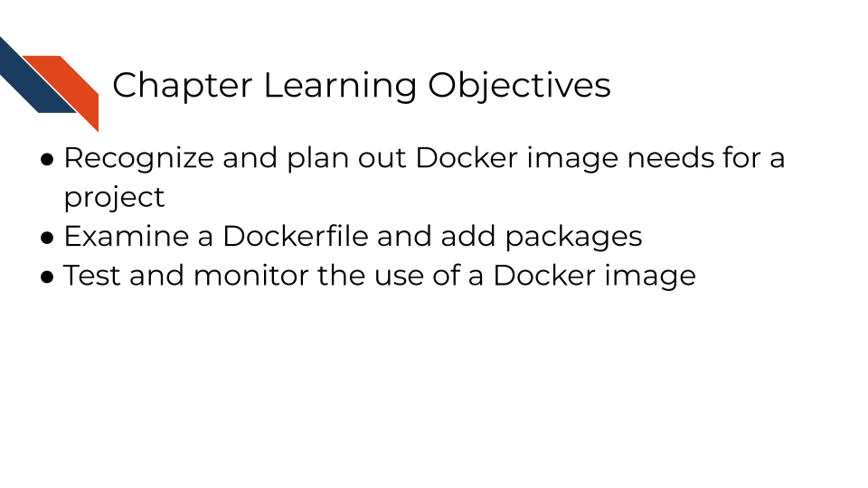 Learning Objectives: Recognize and plan out Docker image needs for a project; Examine a Dockerfile and add packages; Test and monitor the use of a Docker image