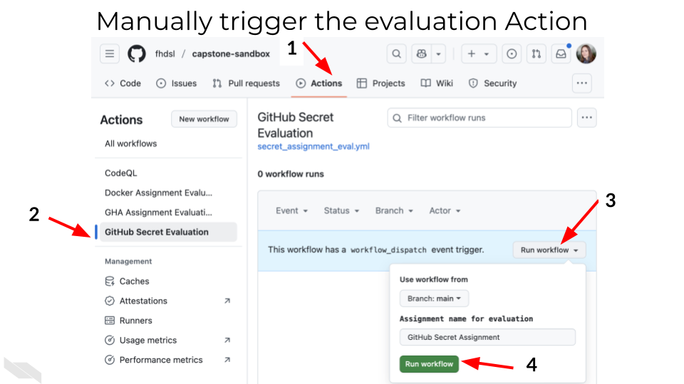 Go to the Actions tab (on the top banner) to find the evaluation GitHub Action for the GitHub Secret Assignment in the left panel. From there, select the Run workflow button in the top right. Verify it is running on the main branch and click the green run workflow button.